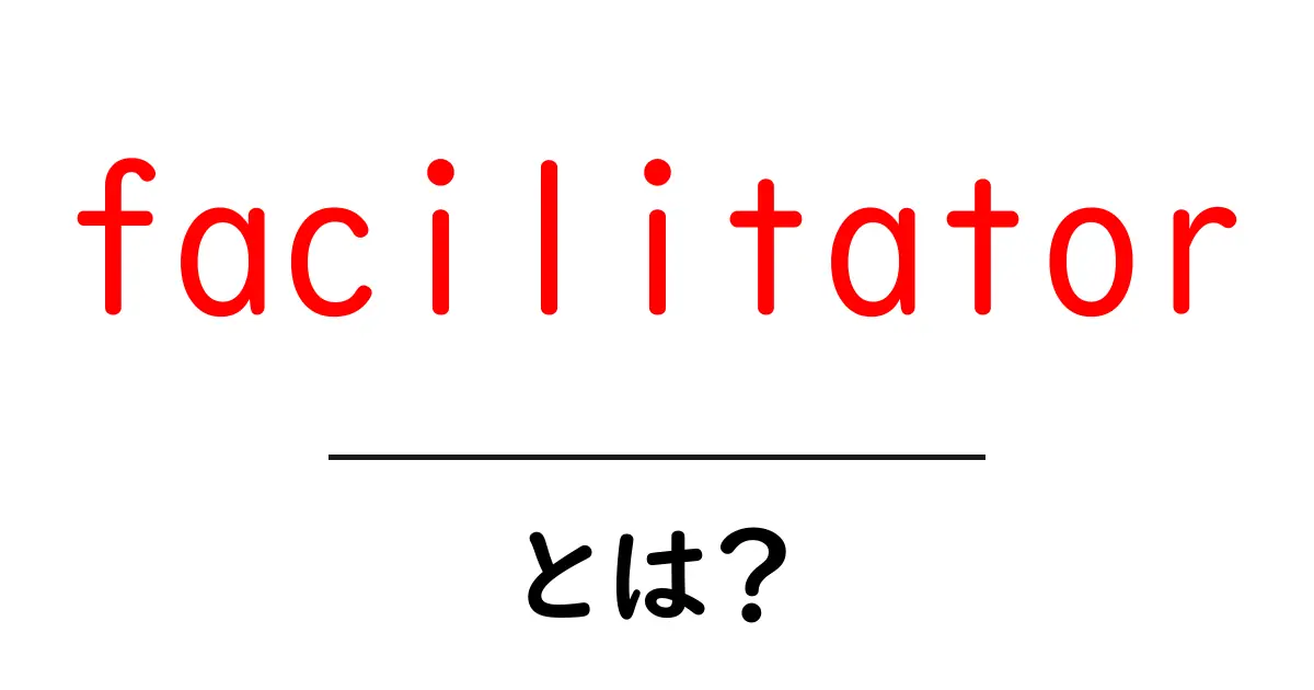 facilitator・とは?初心者にもわかる使い方と役割ガイド共起語・同意語・対義語も併せて解説!