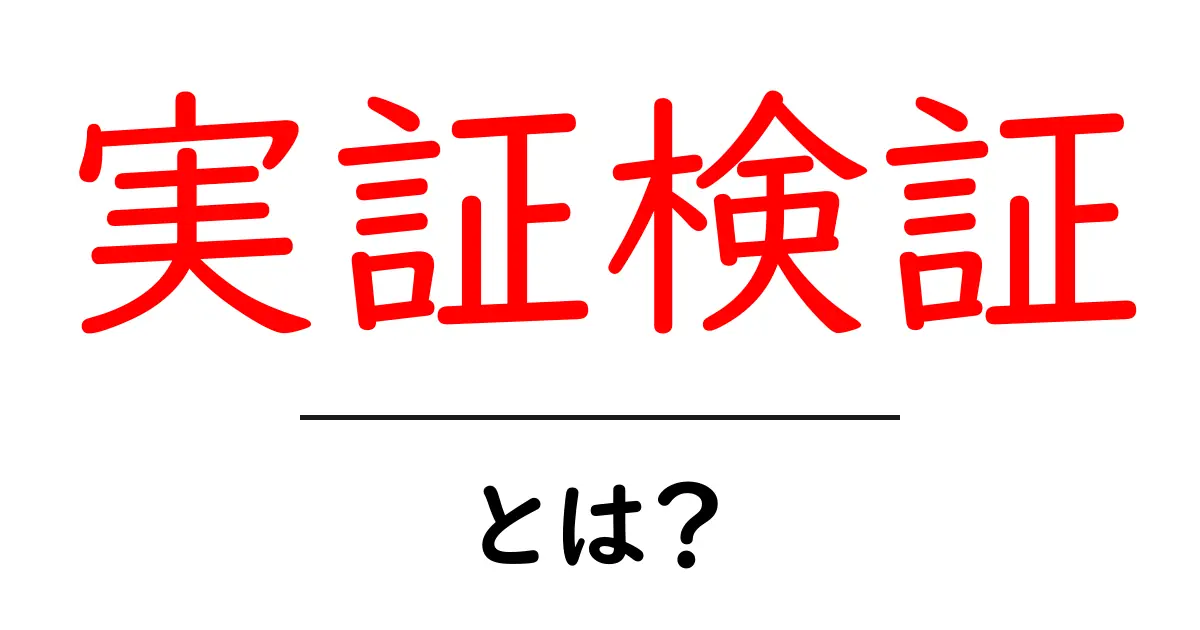 実証検証・とは？初心者でも分かる基本と身近な実例で理解する共起語・同意語・対義語も併せて解説！