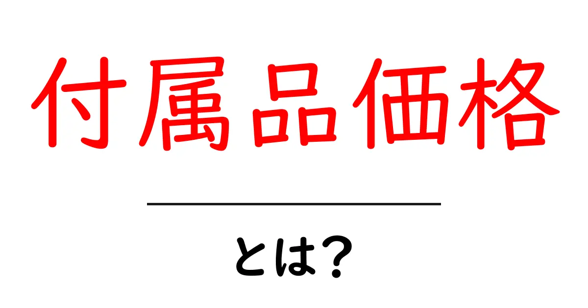 付属品価格とは？初心者でも分かる付属品価格の基本と見方共起語・同意語・対義語も併せて解説！