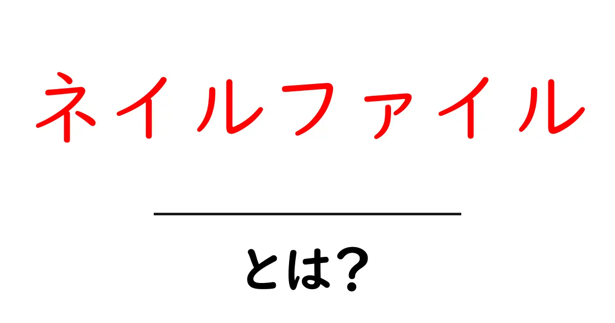 ネイルファイル・とは？初心者のための基本ガイド共起語・同意語・対義語も併せて解説！