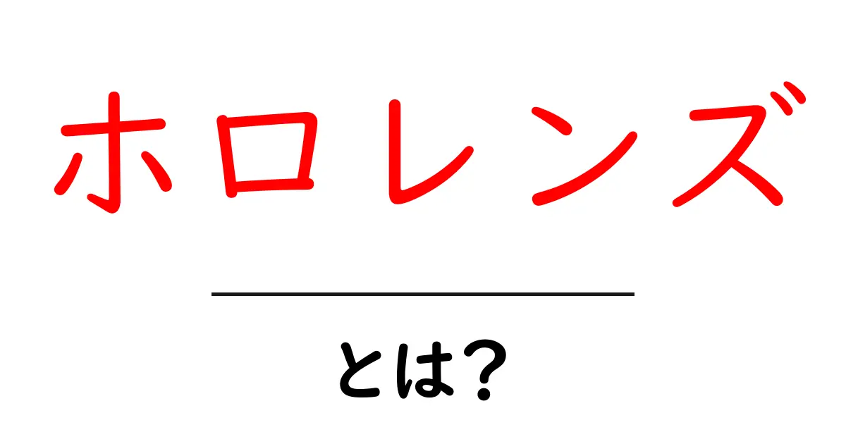 ホロレンズとは？初心者が押さえる基本と使い方ガイド共起語・同意語・対義語も併せて解説！