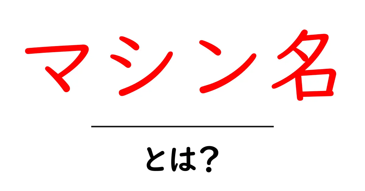 マシン名とは？初心者向け基本ガイド共起語・同意語・対義語も併せて解説！