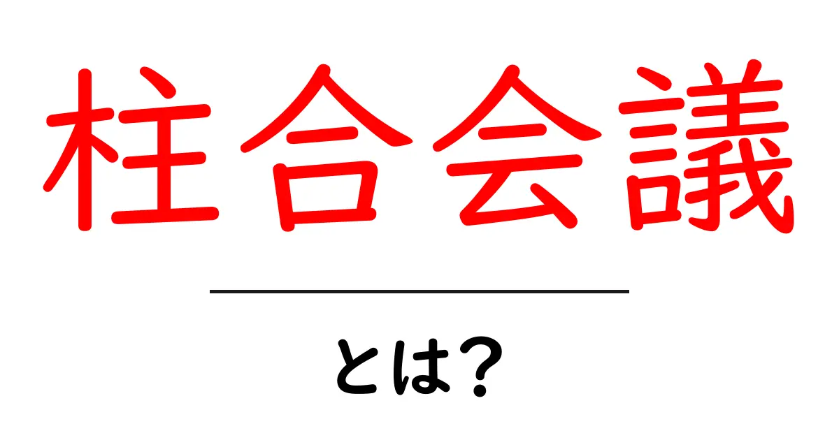 柱合会議・とは？初心者にもわかる基本解説と使い方共起語・同意語・対義語も併せて解説！