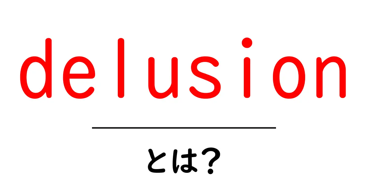 delusion とは？現実と妄想の違いをやさしく解説共起語・同意語・対義語も併せて解説！