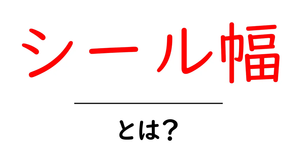 シール幅・とは？初心者にもわかる基本ガイド | シール幅の意味と使い方共起語・同意語・対義語も併せて解説！