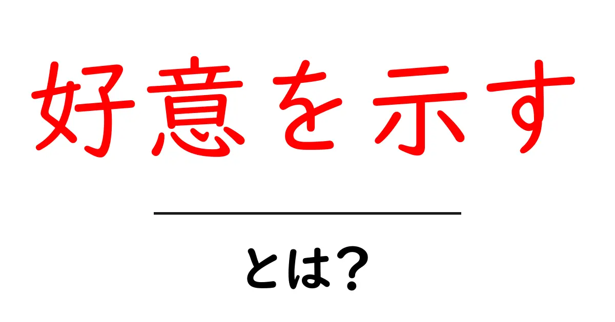 好意を示す・とは?初心者でもわかる解説と実践ガイド共起語・同意語・対義語も併せて解説!