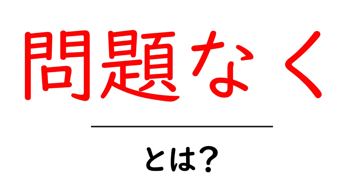 問題なくとは？意味・使い方を初心者にわかりやすく解説共起語・同意語・対義語も併せて解説！