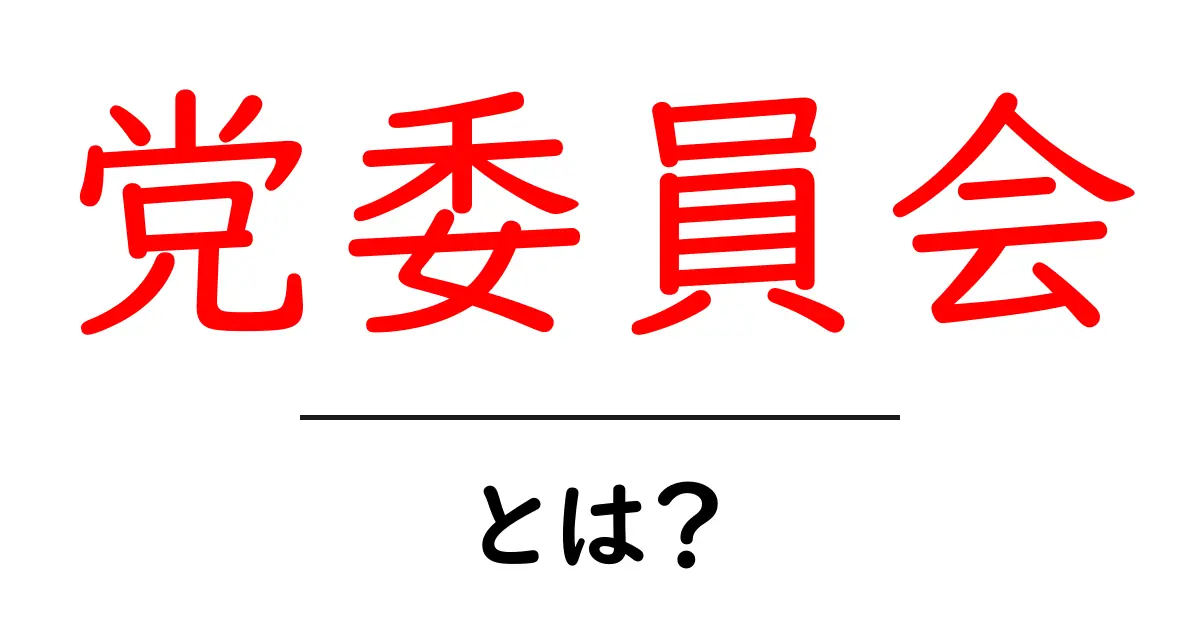 党委員会・とは？をわかりやすく解説｜初心者向けガイド共起語・同意語・対義語も併せて解説！