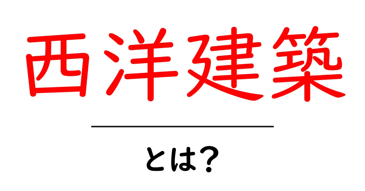 西洋建築・とは？初心者でも分かる基礎と歴史の解説共起語・同意語・対義語も併せて解説！