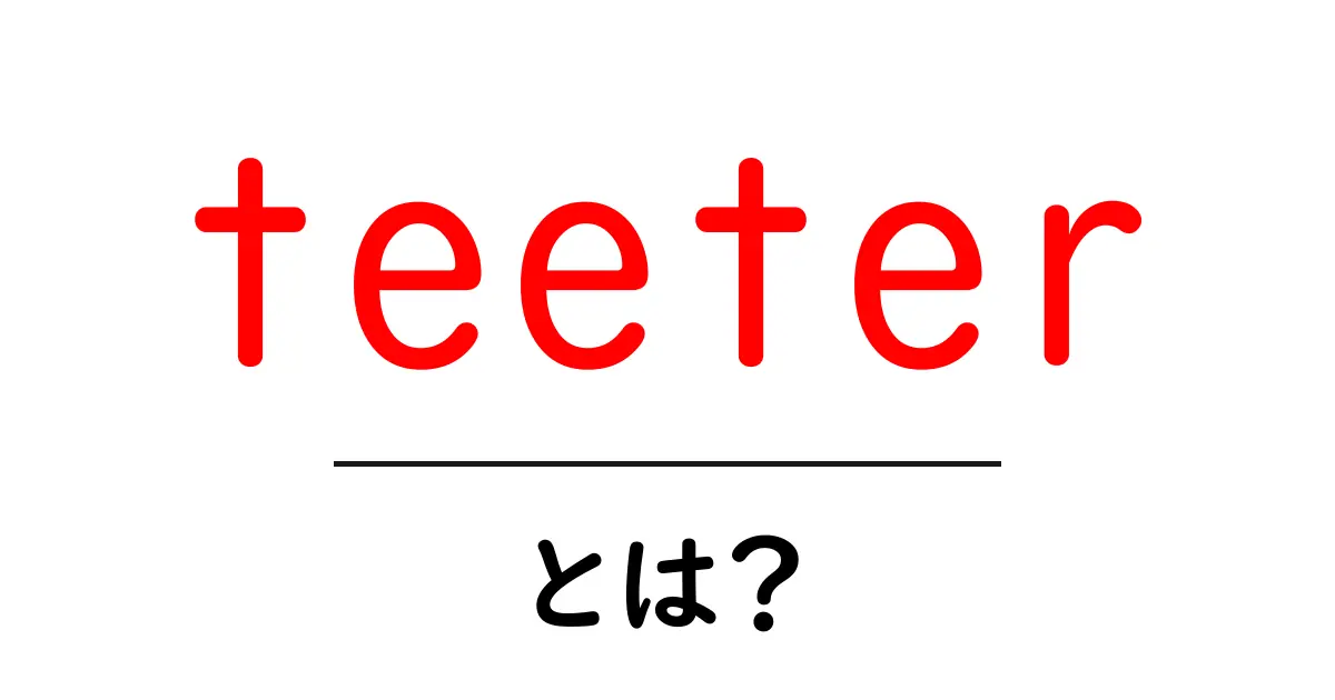 teeterとは？初心者向けに解説する意味と使い方共起語・同意語・対義語も併せて解説！