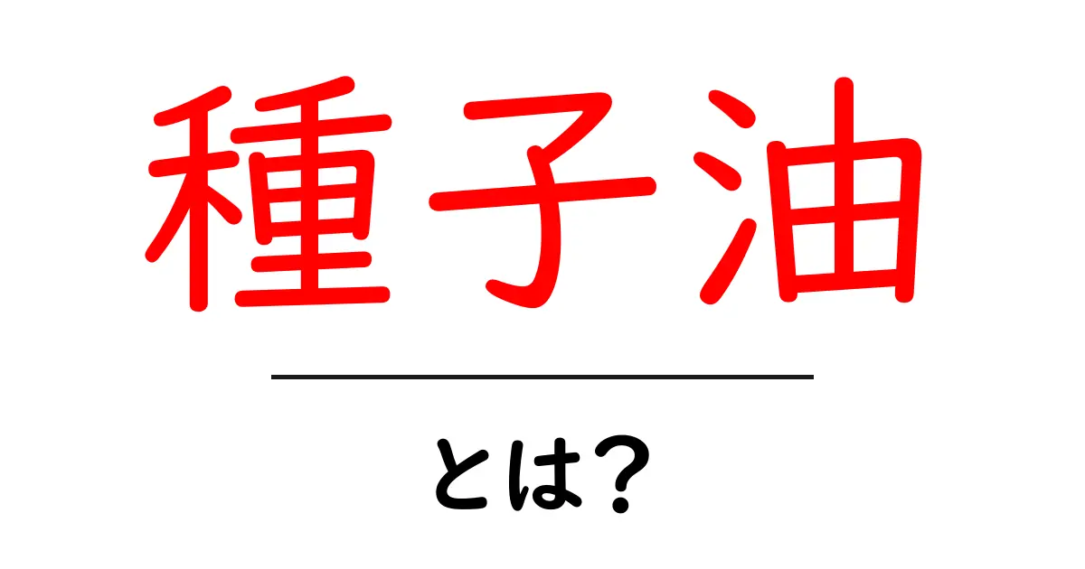 種子油とは?初心者向け解説と使い方ガイド共起語・同意語・対義語も併せて解説!
