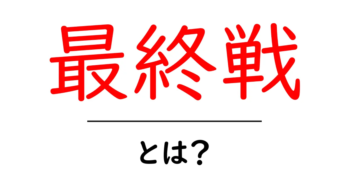 最終戦・とは?初心者でも分かる意味と使い方を徹底解説共起語・同意語・対義語も併せて解説!