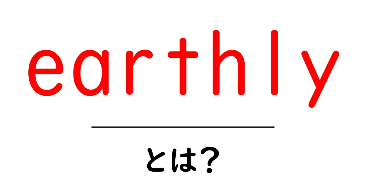 earthly とは？初心者にも分かる基本と使い方ガイド共起語・同意語・対義語も併せて解説！