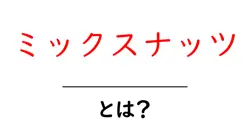 ミックスナッツとは？初心者が知るべき基本と賢い選び方共起語・同意語・対義語も併せて解説！