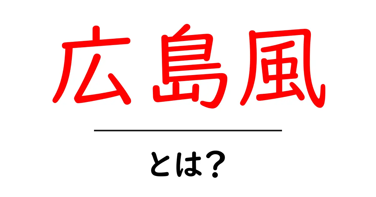 広島風・とは？初心者でも分かる解説と歴史のポイント共起語・同意語・対義語も併せて解説！