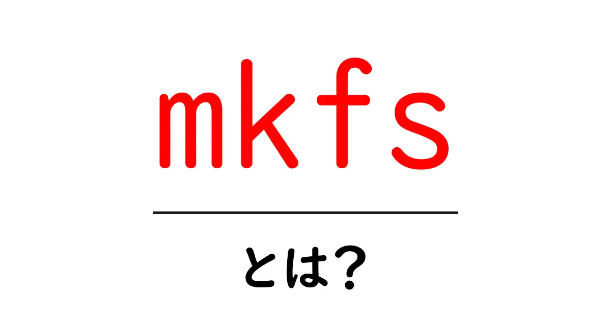 mkfs・とは？初心者にも分かる基本と使い方ガイド共起語・同意語・対義語も併せて解説！