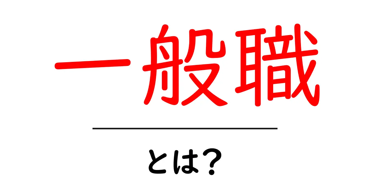 一般職・とは?初心者向けにやさしく解説する基本ガイド共起語・同意語・対義語も併せて解説!