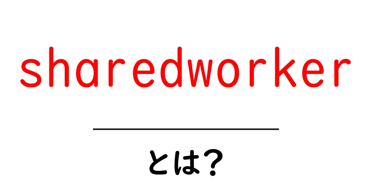 sharedworkerとは？初心者向けに仕組みと使い方をわかりやすく解説共起語・同意語・対義語も併せて解説！