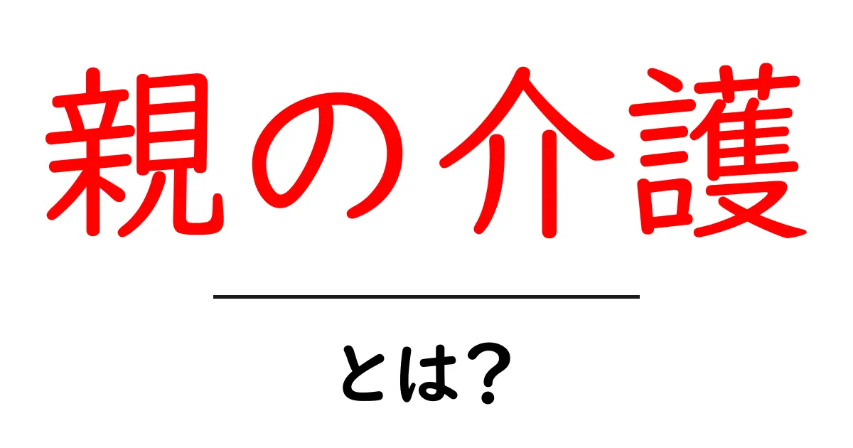 親の介護・とは？初心者が押さえるべき基本と対処法共起語・同意語・対義語も併せて解説！