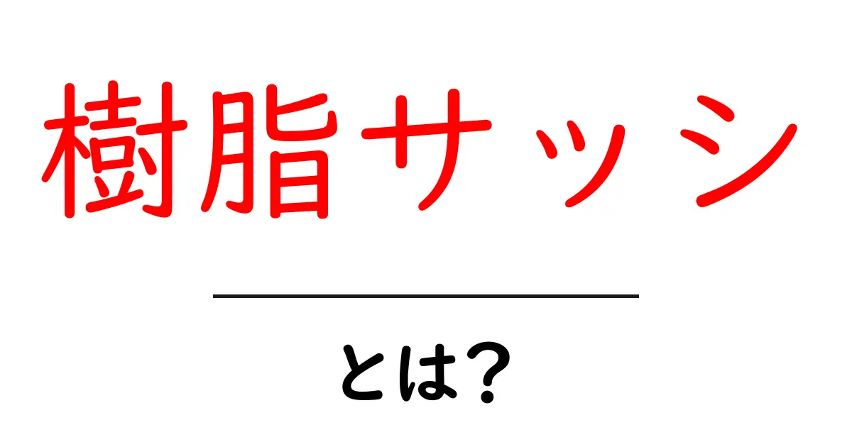 樹脂サッシ・とは？初心者にも分かる基礎ガイド共起語・同意語・対義語も併せて解説！