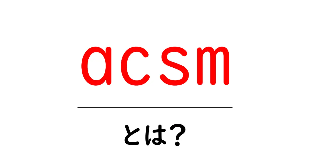 acsmとは？初心者に優しい解説と使い方ガイド共起語・同意語・対義語も併せて解説！