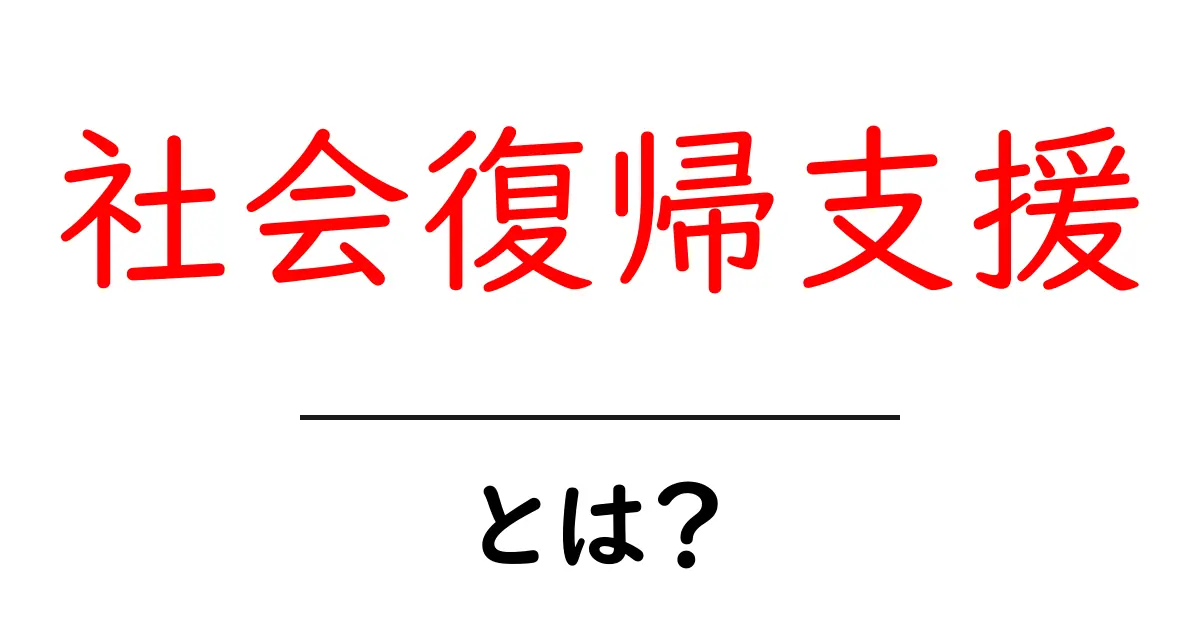 社会復帰支援とは?初心者にやさしく解説する基本と実際の支援例共起語・同意語・対義語も併せて解説!