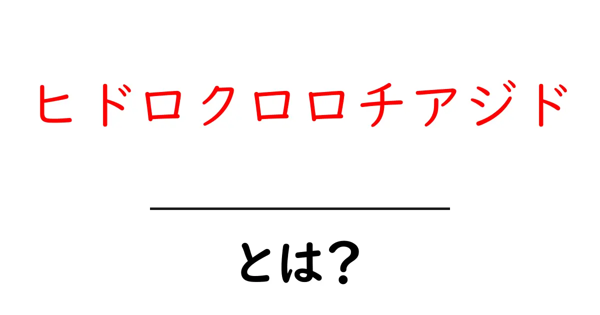 ヒドロクロロチアジドとは?薬の仕組みと使い方をわかりやすく解説共起語・同意語・対義語も併せて解説!