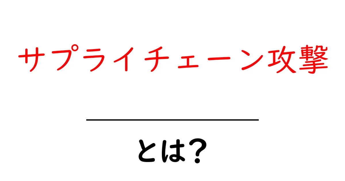 サプライチェーン攻撃・とは？初心者向けにわかりやすく解説共起語・同意語・対義語も併せて解説！