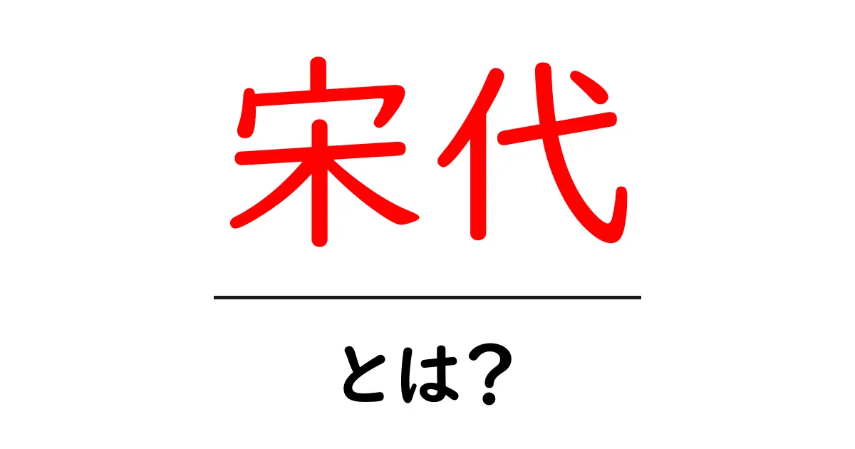宋代とは？初心者向けに分かりやすく解説する歴史の基礎共起語・同意語・対義語も併せて解説！