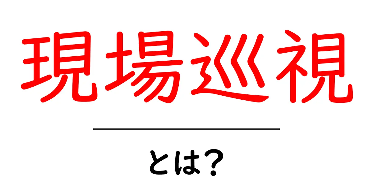現場巡視とは？現場の安全と品質を守る基本ガイド共起語・同意語・対義語も併せて解説！