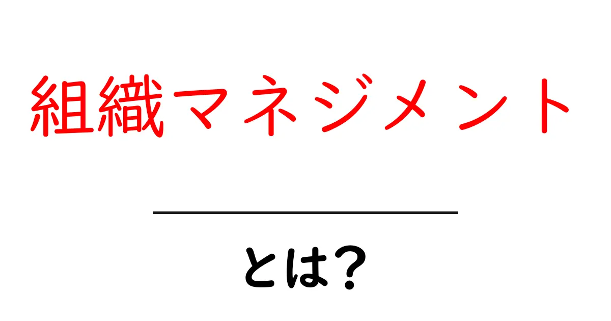 組織マネジメント・とは？初心者向けにやさしく解説する入門ガイド共起語・同意語・対義語も併せて解説！