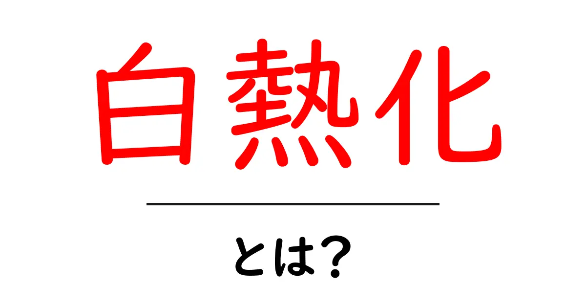 白熱化とは？初心者にもわかる基本と身近な例を解説共起語・同意語・対義語も併せて解説！