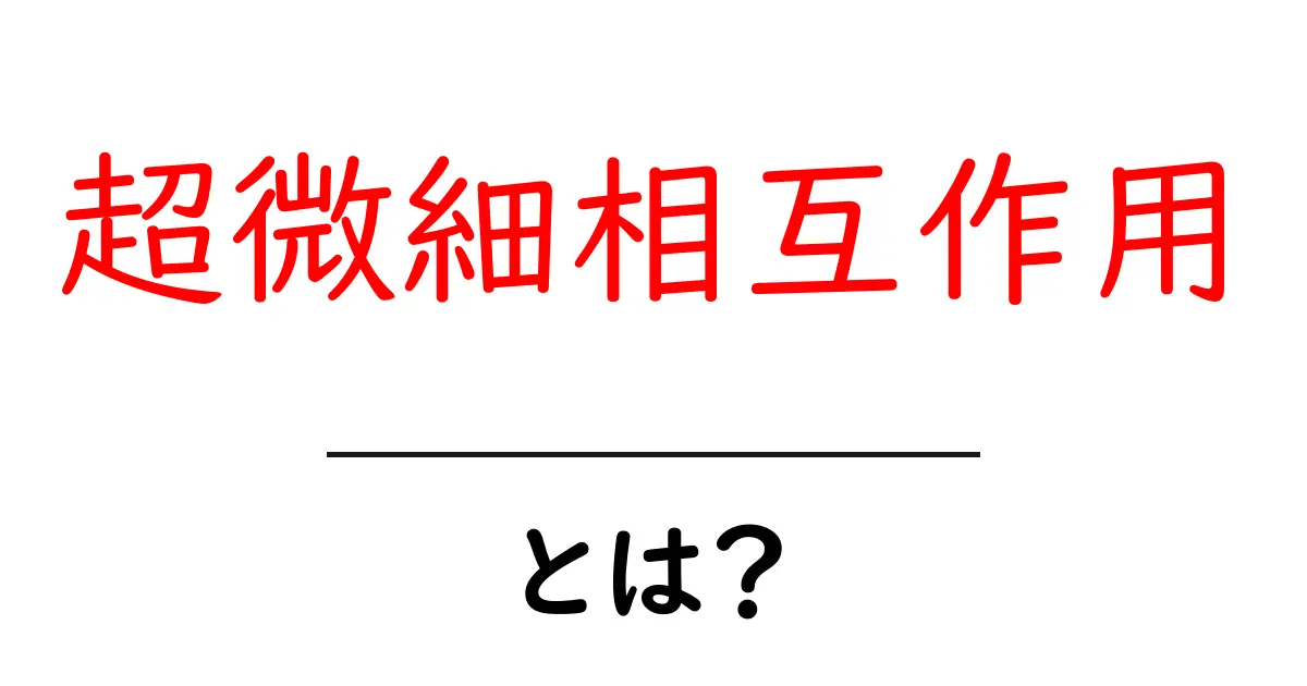 超微細相互作用とは？初心者がつまずかないやさしい解説と身近な例共起語・同意語・対義語も併せて解説！