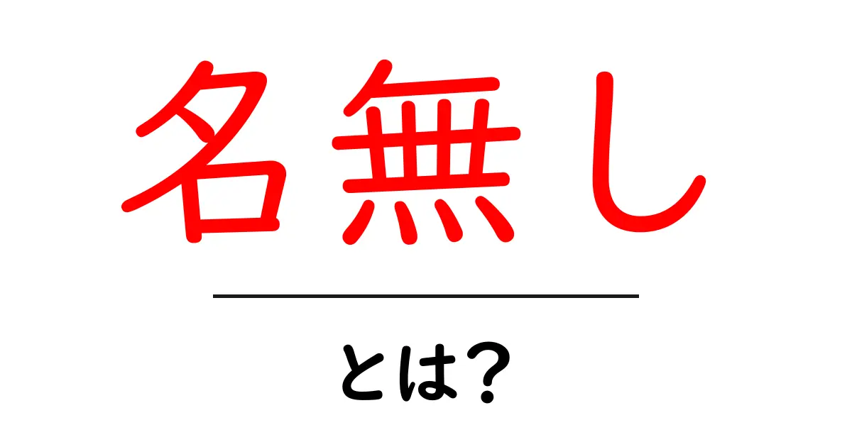 名無し・とは?オンラインでの意味と使い方を徹底解説共起語・同意語・対義語も併せて解説!