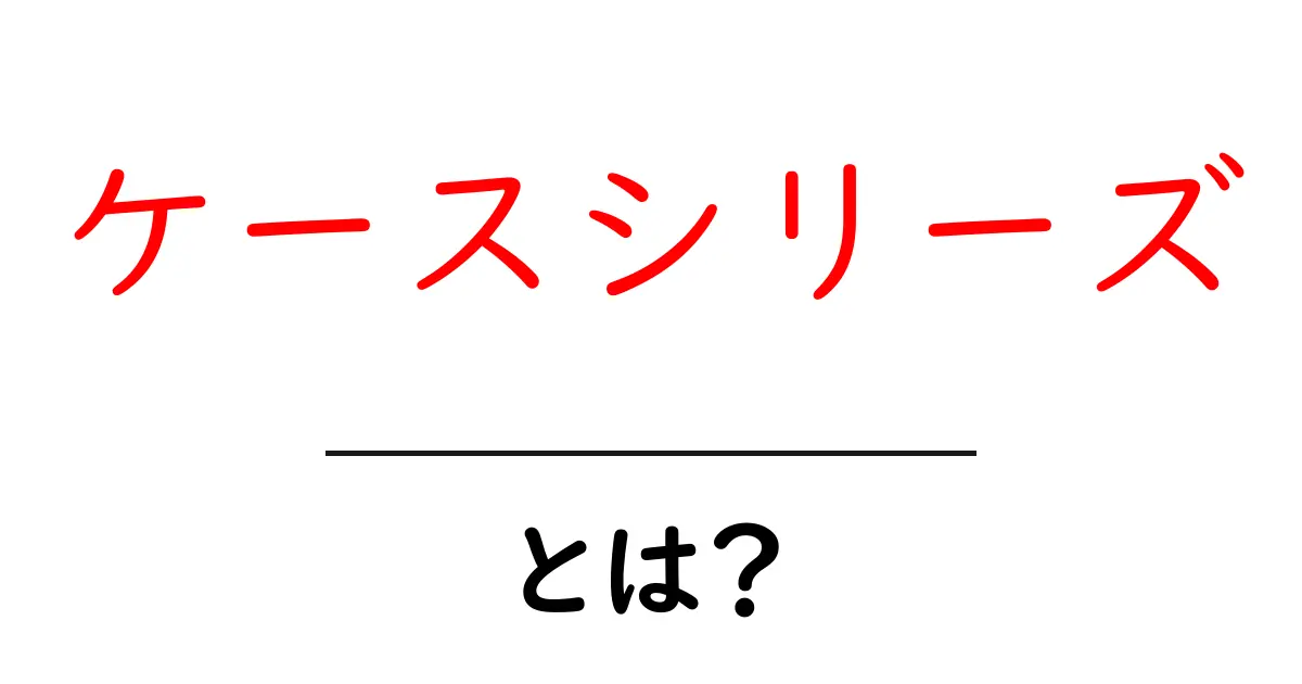 ケースシリーズとは？初心者にも分かる基本ガイドと活用のコツ共起語・同意語・対義語も併せて解説！