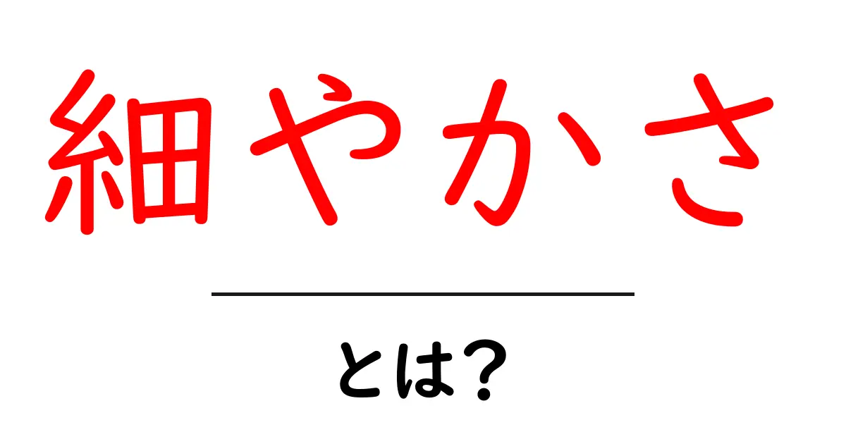 細やかさとは？初心者でも分かる意味と実践テクニックガイド共起語・同意語・対義語も併せて解説！