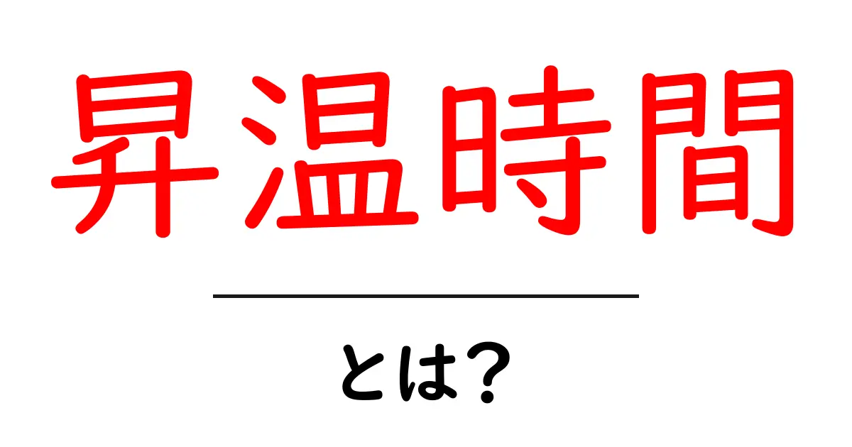 昇温時間とは？初心者にも分かる基本と日常・実験での活用ガイド共起語・同意語・対義語も併せて解説！