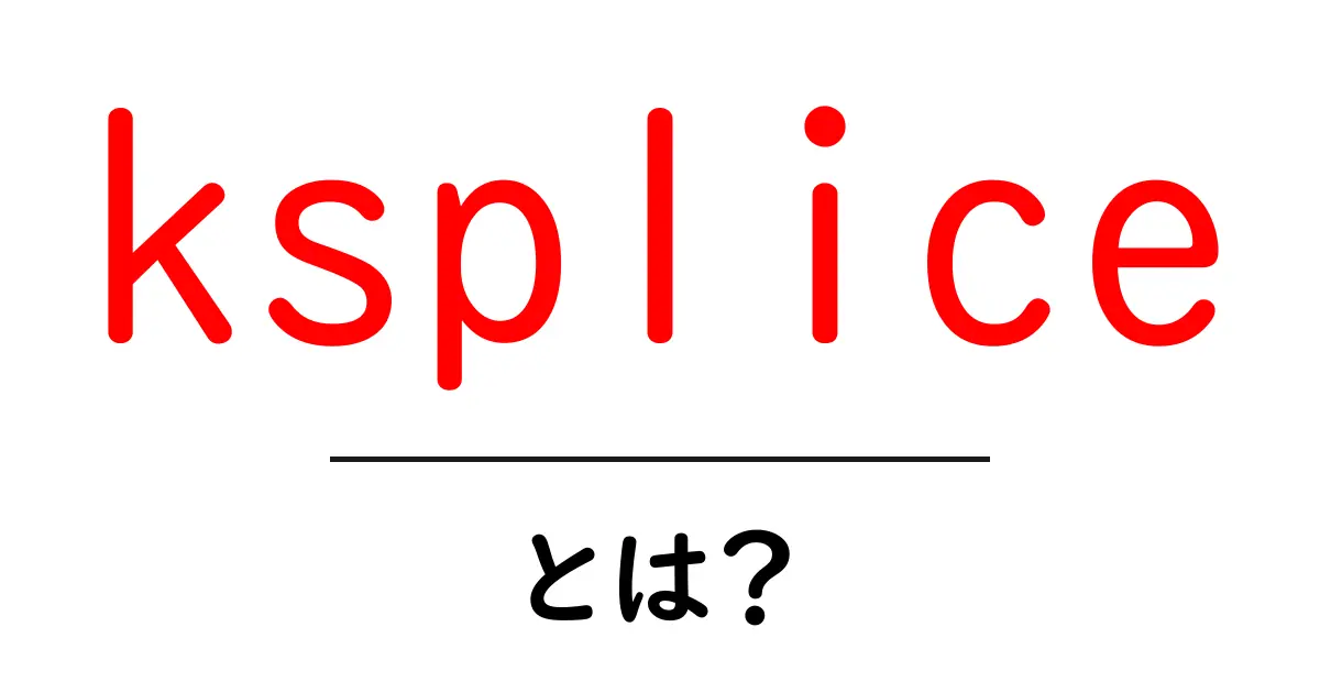 kspliceとは?初心者でも分かる意味と仕組みを徹底解説共起語・同意語・対義語も併せて解説!