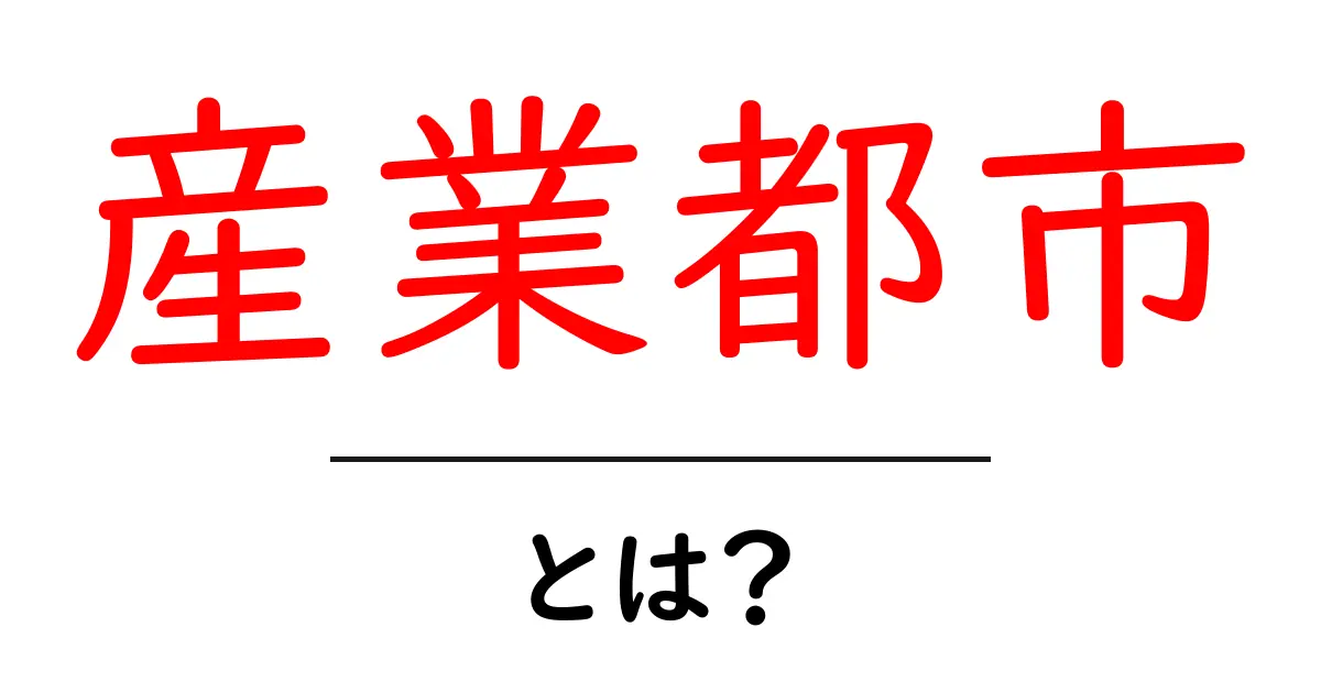 産業都市・とは?初心者でもわかる基本ガイドと地域経済への影響共起語・同意語・対義語も併せて解説!