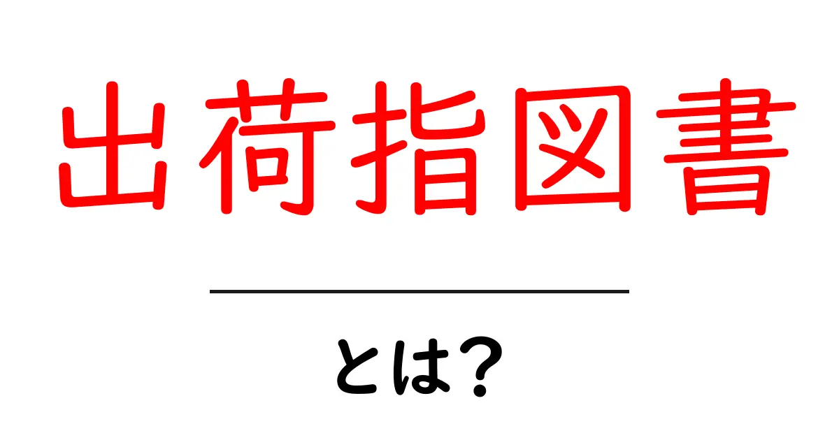 出荷指図書・とは?初心者向けに物流の基本をやさしく解説共起語・同意語・対義語も併せて解説!