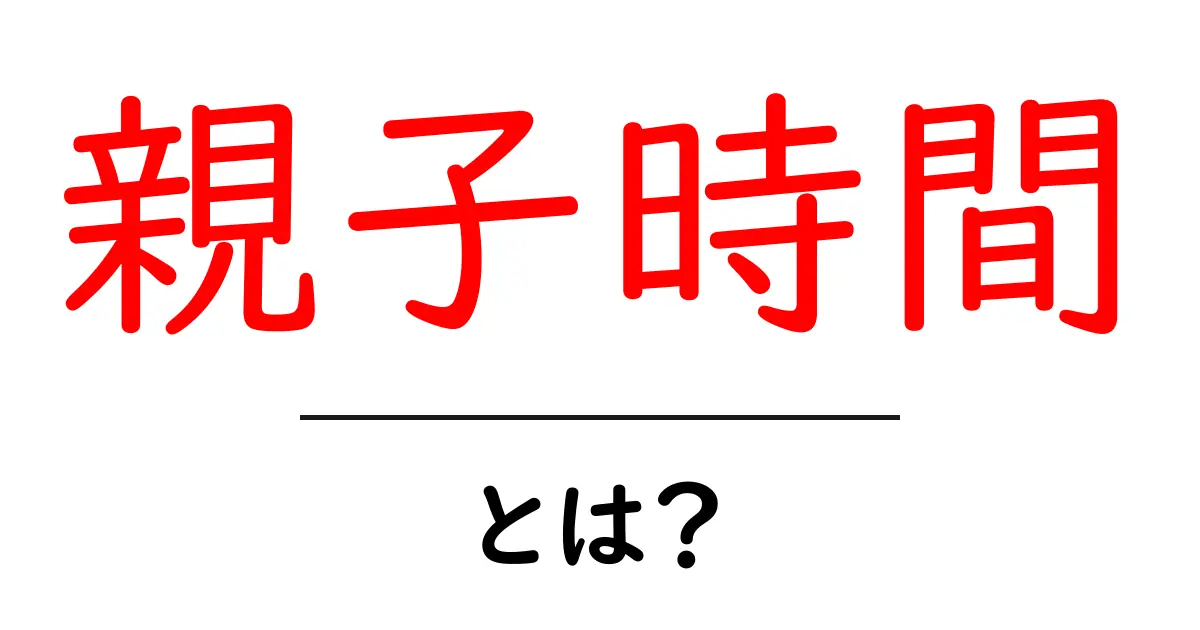 親子時間を増やす方法とは？家族の絆を深める5つのヒント共起語・同意語・対義語も併せて解説！