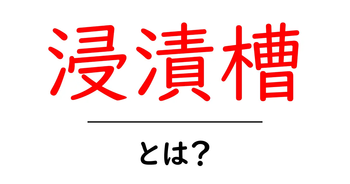 浸漬槽・とは？初心者でもわかる基本解説と使い方のポイント共起語・同意語・対義語も併せて解説！
