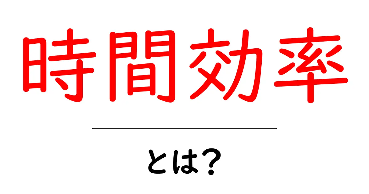 時間効率・とは？初心者にもわかる基本と実践テクニック共起語・同意語・対義語も併せて解説！