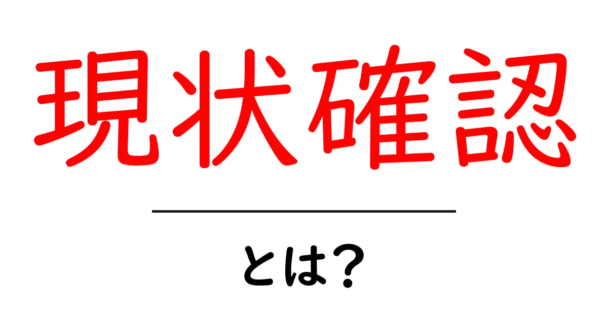 現状確認・とは？初心者にも分かる基本と実践ガイド共起語・同意語・対義語も併せて解説！