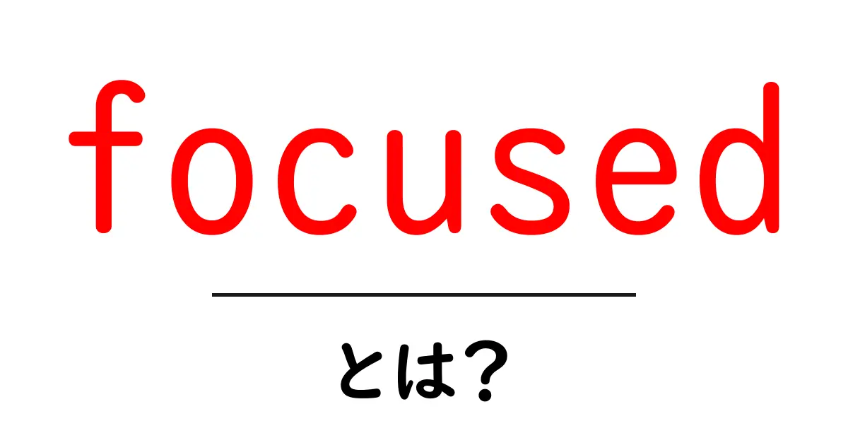 focused・とは？初心者でもすぐ分かる意味と使い方ガイド共起語・同意語・対義語も併せて解説！