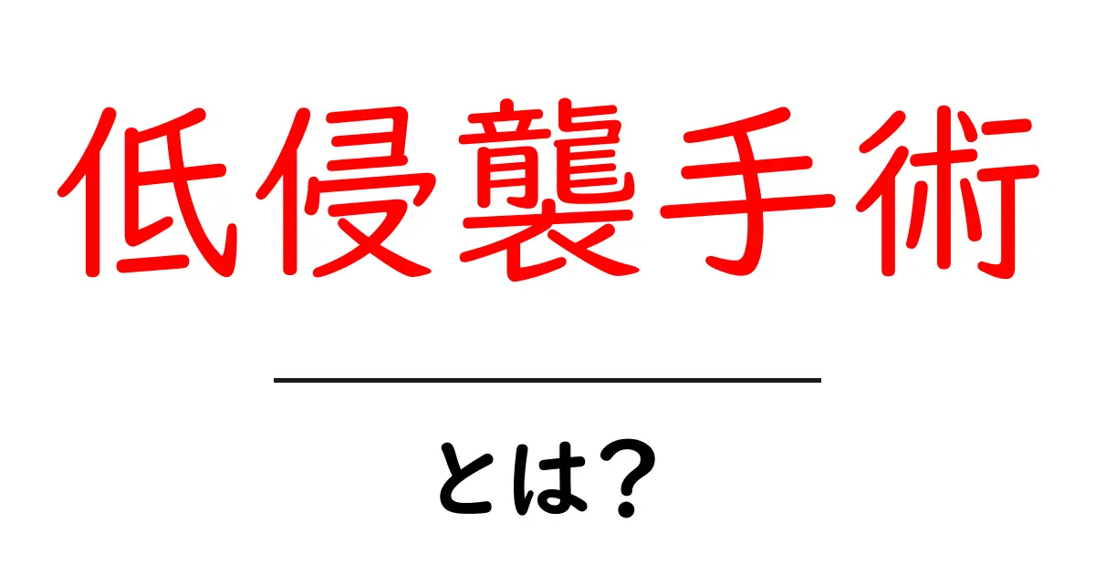 低侵襲手術・とは？初心者でも分かる基本解説とメリット・デメリット共起語・同意語・対義語も併せて解説！