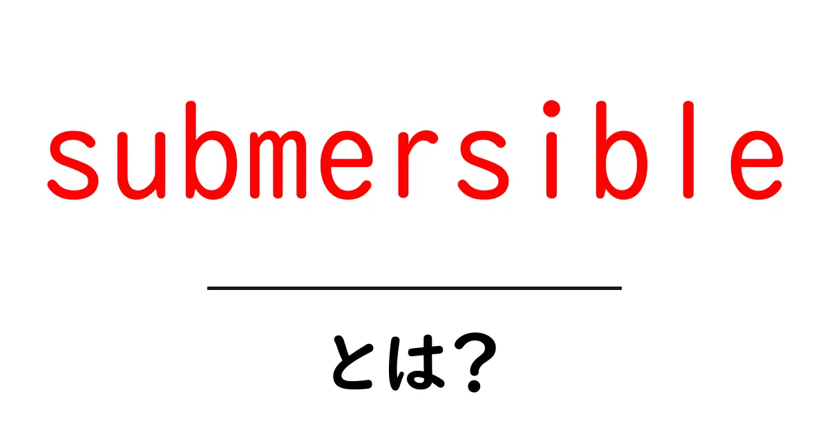 submersibleとは？水中を旅する小型潜水機の基本を学もう共起語・同意語・対義語も併せて解説！
