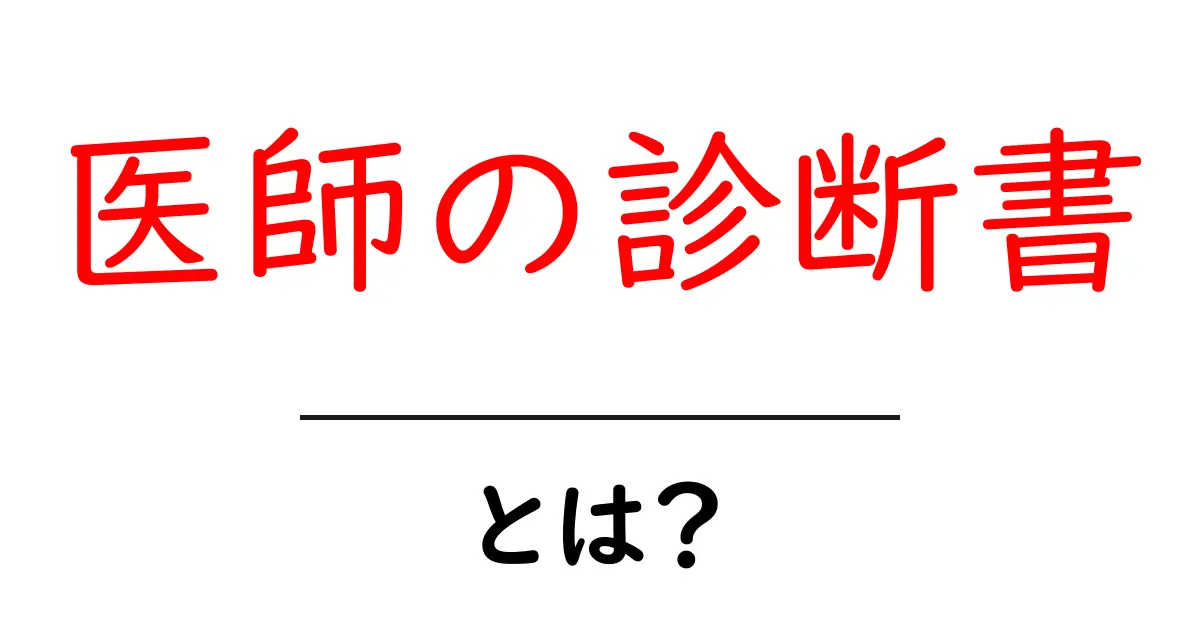 医師の診断書・とは？ 基本から使い方まで初心者に優しく解説共起語・同意語・対義語も併せて解説！