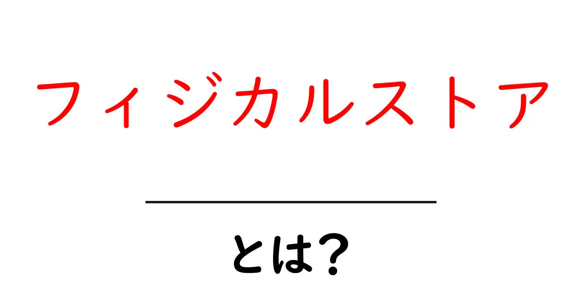 フィジカルストア・とは？初心者にも分かる実店舗の基本と魅力共起語・同意語・対義語も併せて解説！