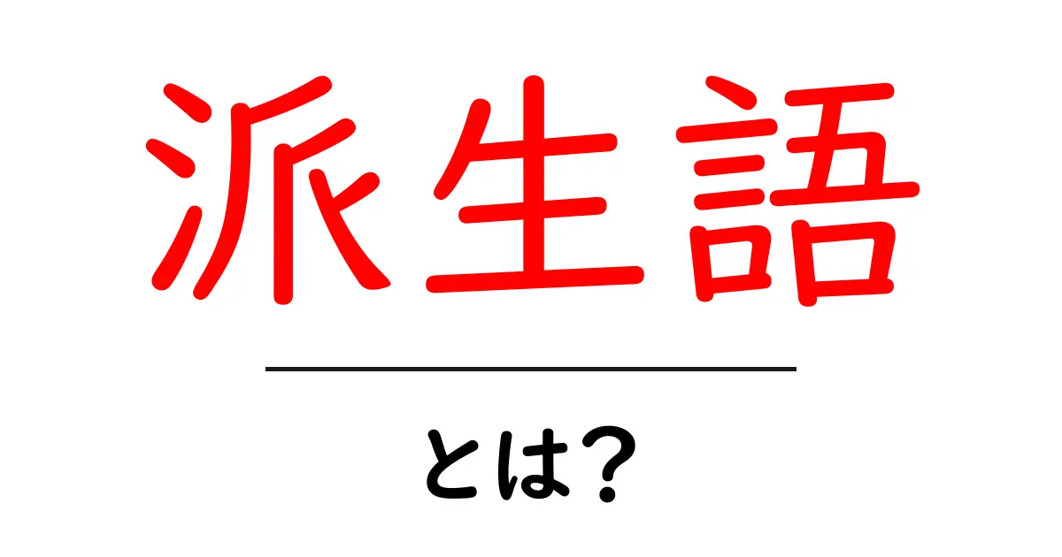 派生語・とは？初心者にも分かる派生語の作り方と例共起語・同意語・対義語も併せて解説！